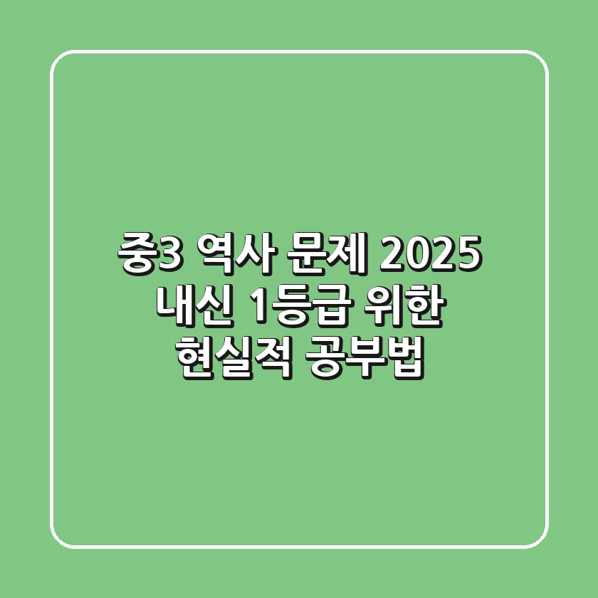 중3 역사 문제, 2025 내신 1등급 위한 현실적 공부법