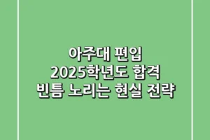 아주대 편입, 2025학년도 합격 빈틈 노리는 현실 전략