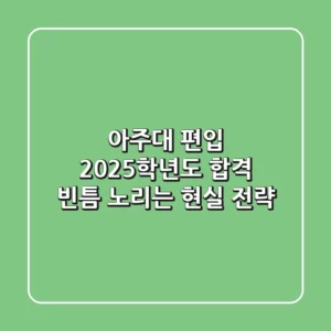 아주대 편입, 2025학년도 합격 빈틈 노리는 현실 전략