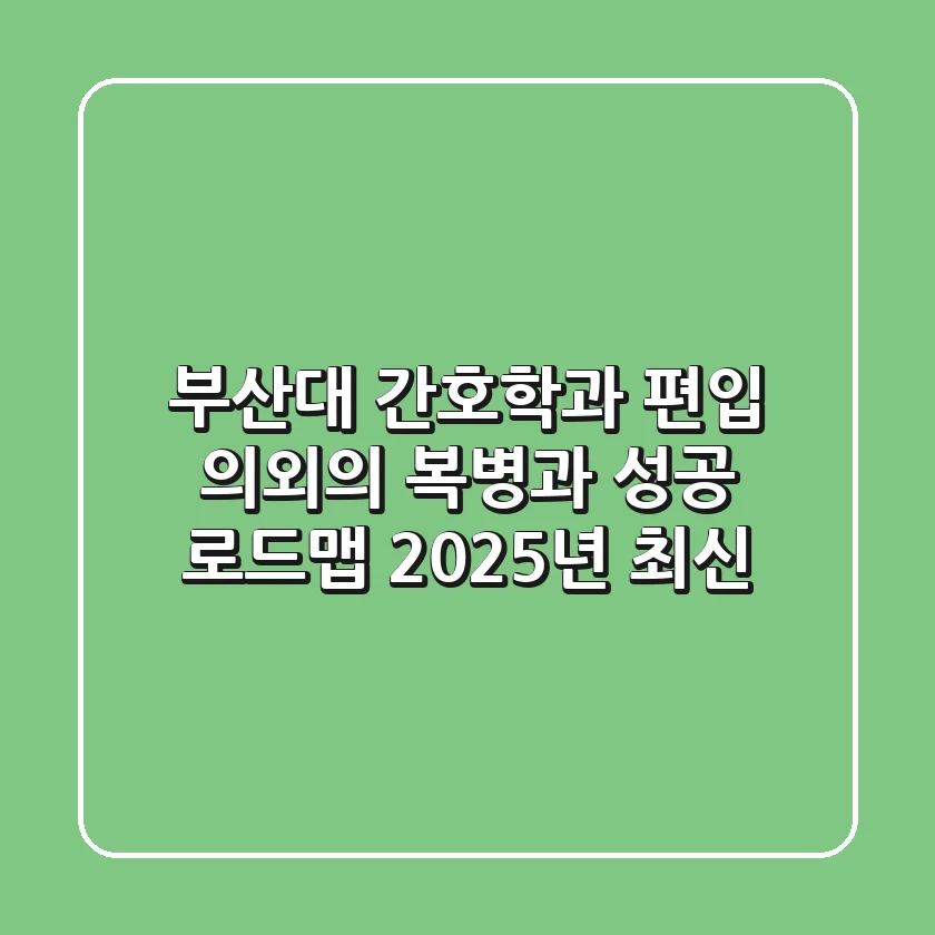 부산대 간호학과 편입, 의외의 복병과 성공 로드맵 (2025년 최신)