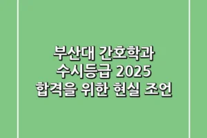 부산대 간호학과 수시등급, 2025 합격을 위한 현실 조언