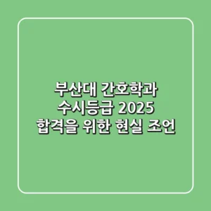 부산대 간호학과 수시등급, 2025 합격을 위한 현실 조언