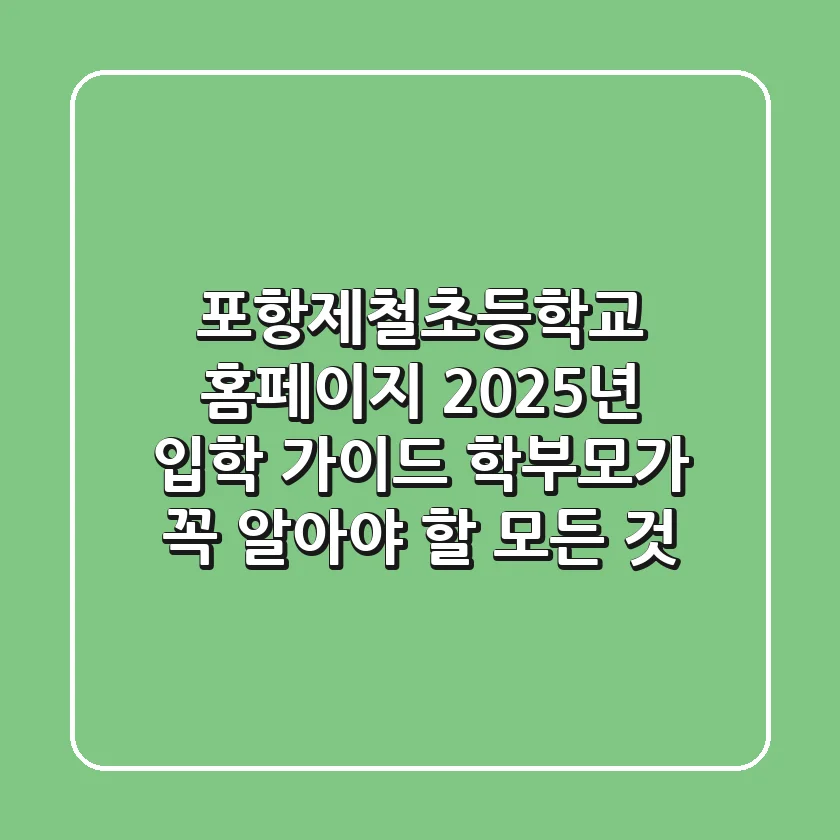 포항제철초등학교 홈페이지 2025년 입학 가이드: 학부모가 꼭 알아야 할 모든 것