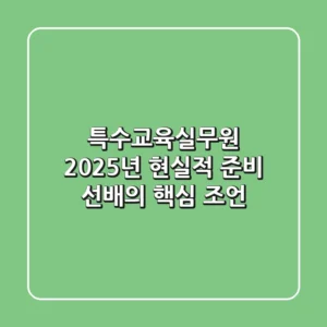 특수교육실무원, 2025년 현실적 준비: 선배의 핵심 조언