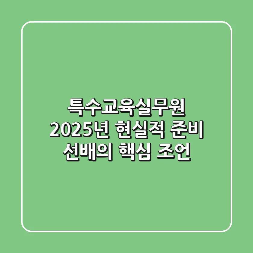 특수교육실무원, 2025년 현실적 준비: 선배의 핵심 조언