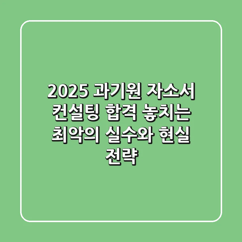 2025 과기원 자소서 컨설팅, 합격 놓치는 최악의 실수와 현실 전략