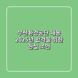 부산환경공단 채용, 2025년 합격을 위한 현실 조언
