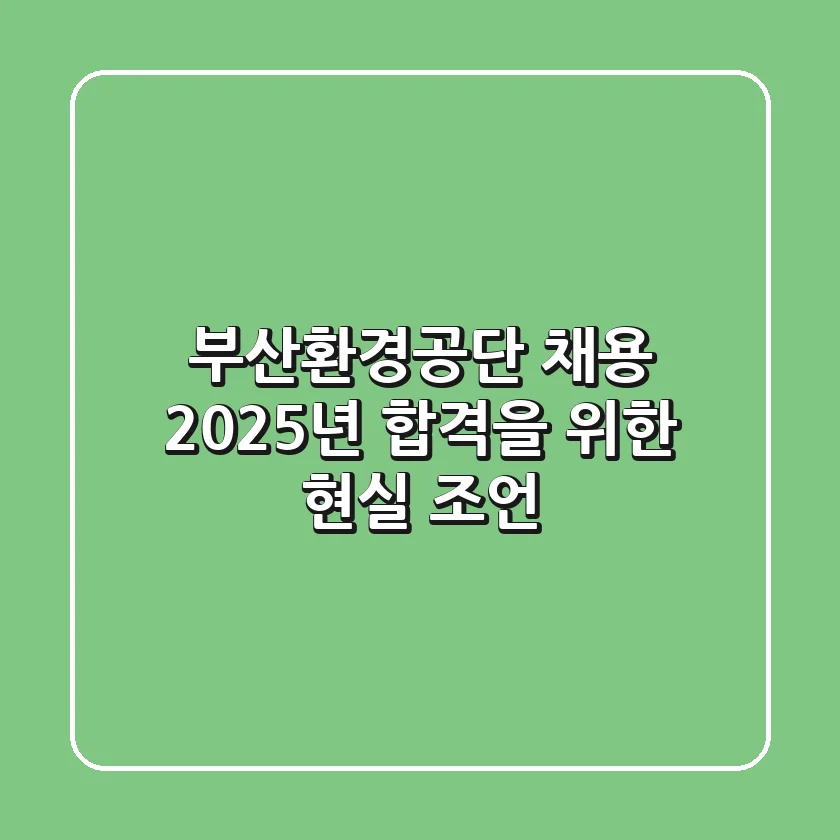 부산환경공단 채용, 2025년 합격을 위한 현실 조언