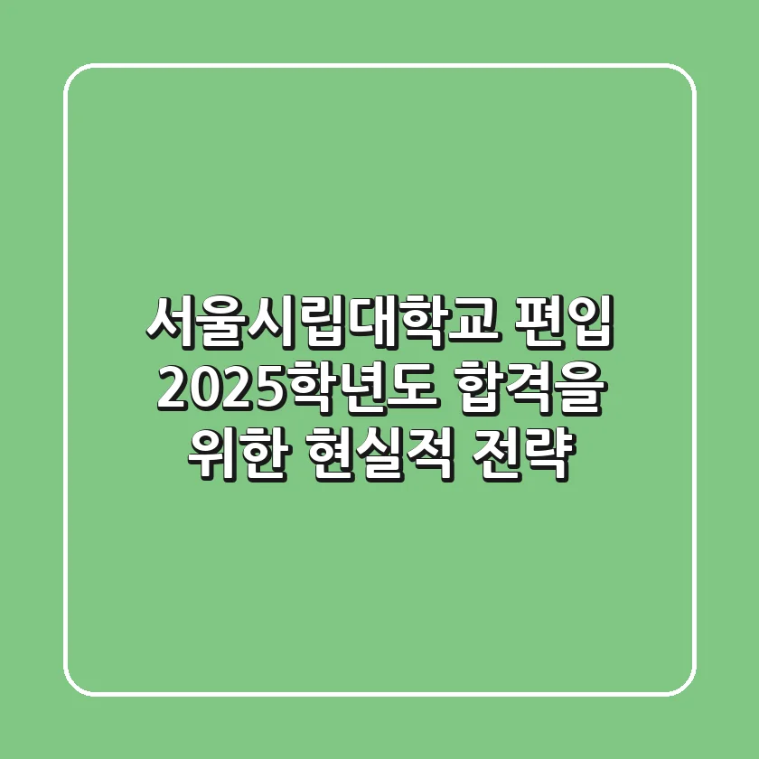 서울시립대학교 편입, 2025학년도 합격을 위한 현실적 전략
