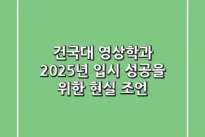 건국대 영상학과, 2025년 입시 성공을 위한 현실 조언