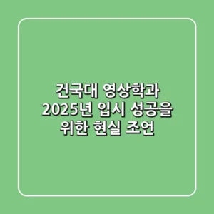 건국대 영상학과, 2025년 입시 성공을 위한 현실 조언
