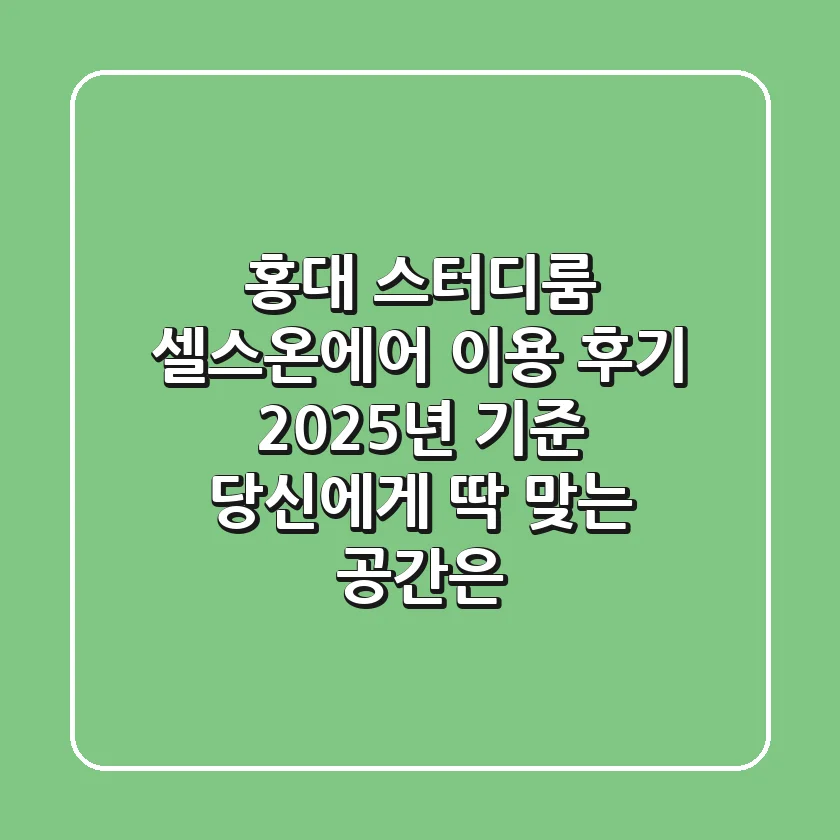 홍대 스터디룸, '셀스온에어' 이용 후기: 2025년 기준, 당신에게 딱 맞는 공간은?