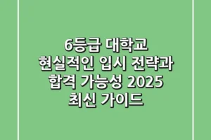 6등급 대학교, 현실적인 입시 전략과 합격 가능성 (2025 최신 가이드)