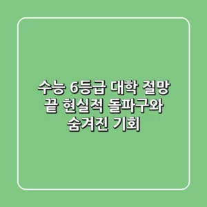 수능 6등급 대학, 절망 끝! 현실적 돌파구와 숨겨진 기회