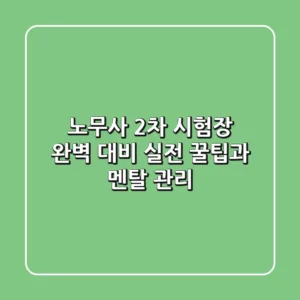 노무사 2차 시험장 완벽 대비: 실전 꿀팁과 멘탈 관리