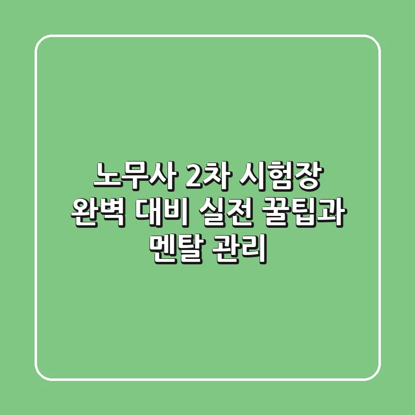 노무사 2차 시험장 완벽 대비: 실전 꿀팁과 멘탈 관리