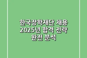 한국장학재단 채용: 2025년 합격 전략 완전 분석