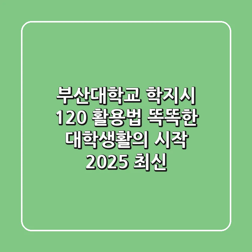 부산대학교 학지시 120% 활용법: 똑똑한 대학생활의 시작 (2025 최신)