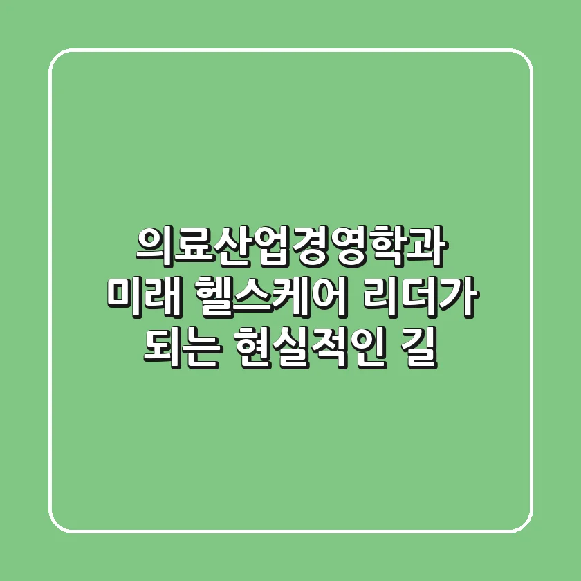 의료산업경영학과, 미래 헬스케어 리더가 되는 현실적인 길