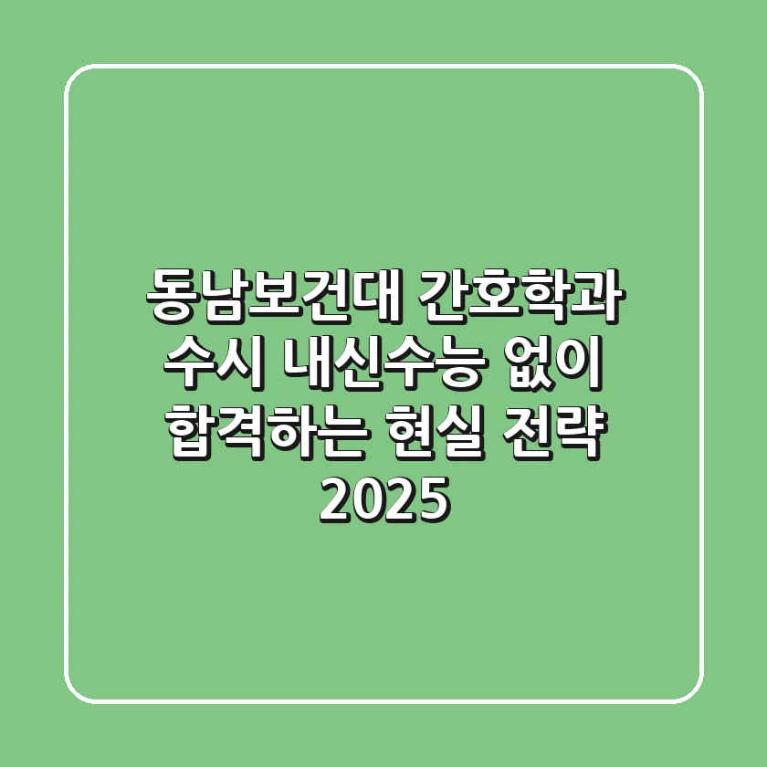 동남보건대 간호학과 수시, 내신/수능 없이 합격하는 현실 전략 2025