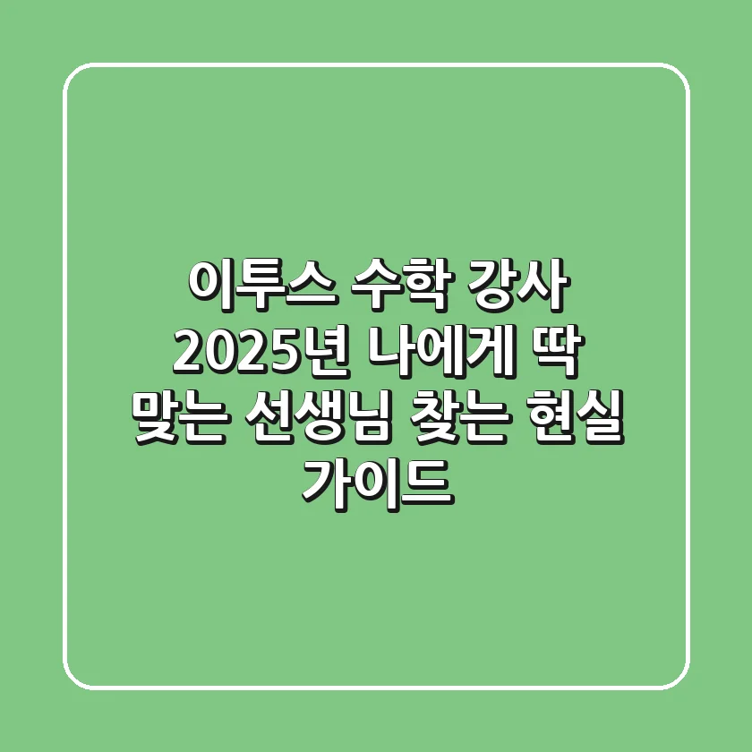 이투스 수학 강사, 2025년 나에게 딱 맞는 선생님 찾는 현실 가이드