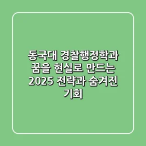 동국대 경찰행정학과, 꿈을 현실로 만드는 2025 전략과 숨겨진 기회