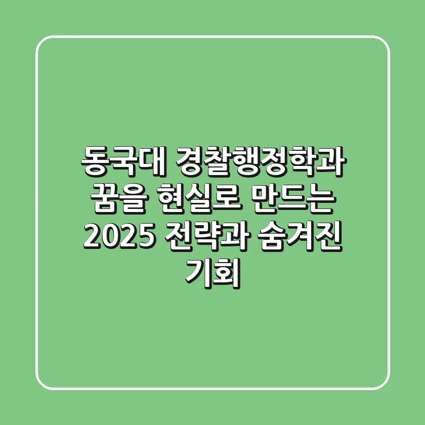 동국대 경찰행정학과, 꿈을 현실로 만드는 2025 전략과 숨겨진 기회