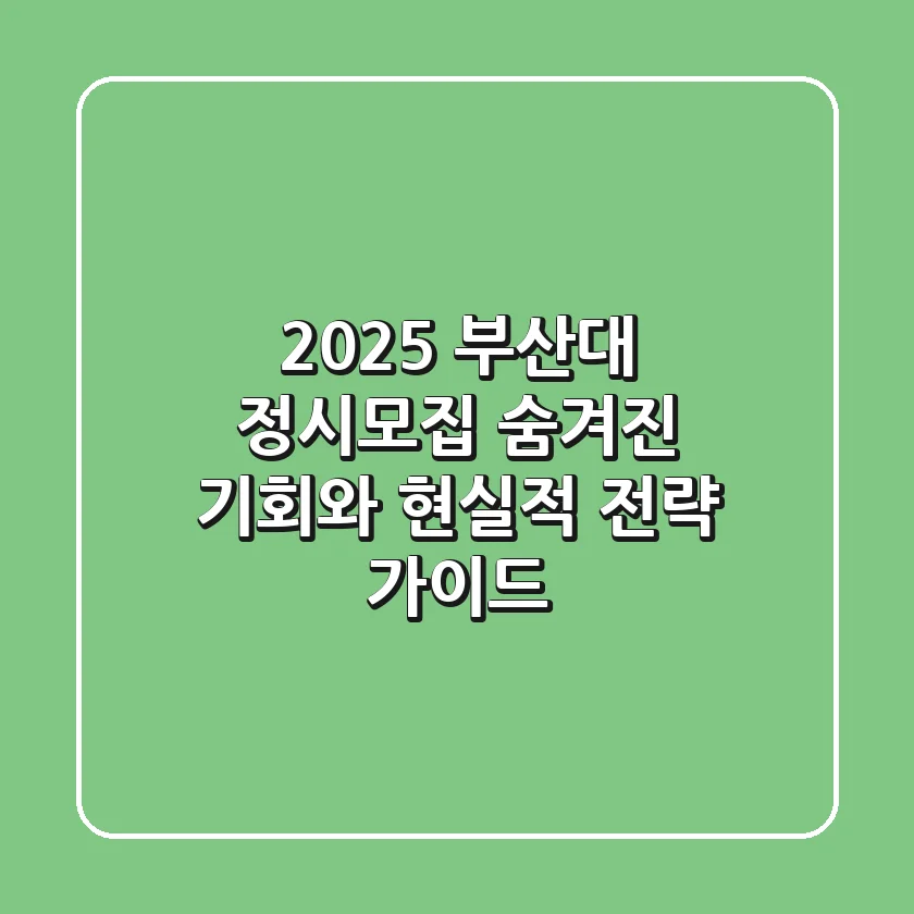 2025 부산대 정시모집, 숨겨진 기회와 현실적 전략 가이드