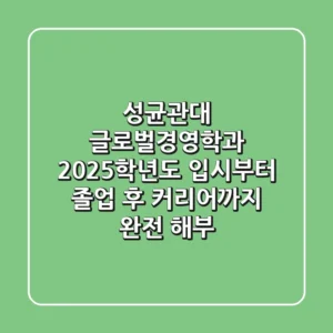 성균관대 글로벌경영학과, 2025학년도 입시부터 졸업 후 커리어까지 완전 해부!