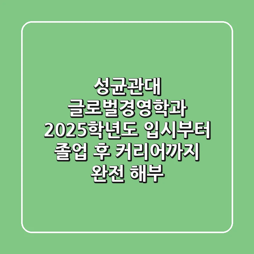 성균관대 글로벌경영학과, 2025학년도 입시부터 졸업 후 커리어까지 완전 해부!