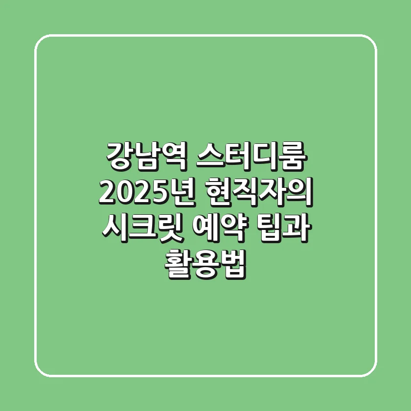강남역 스터디룸, 2025년 현직자의 시크릿 예약 팁과 활용법