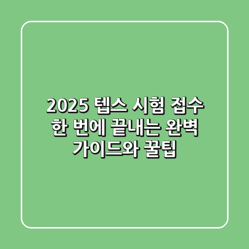 2025 텝스 시험 접수: 한 번에 끝내는 완벽 가이드와 꿀팁