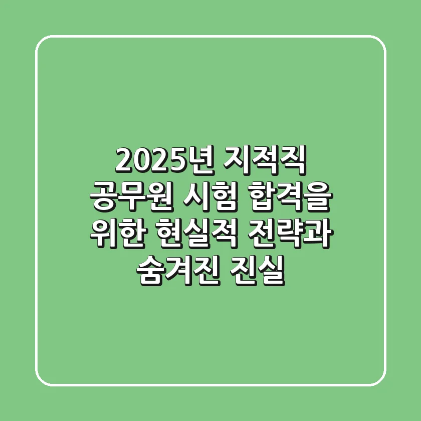 2025년 지적직 공무원 시험: 합격을 위한 현실적 전략과 숨겨진 진실