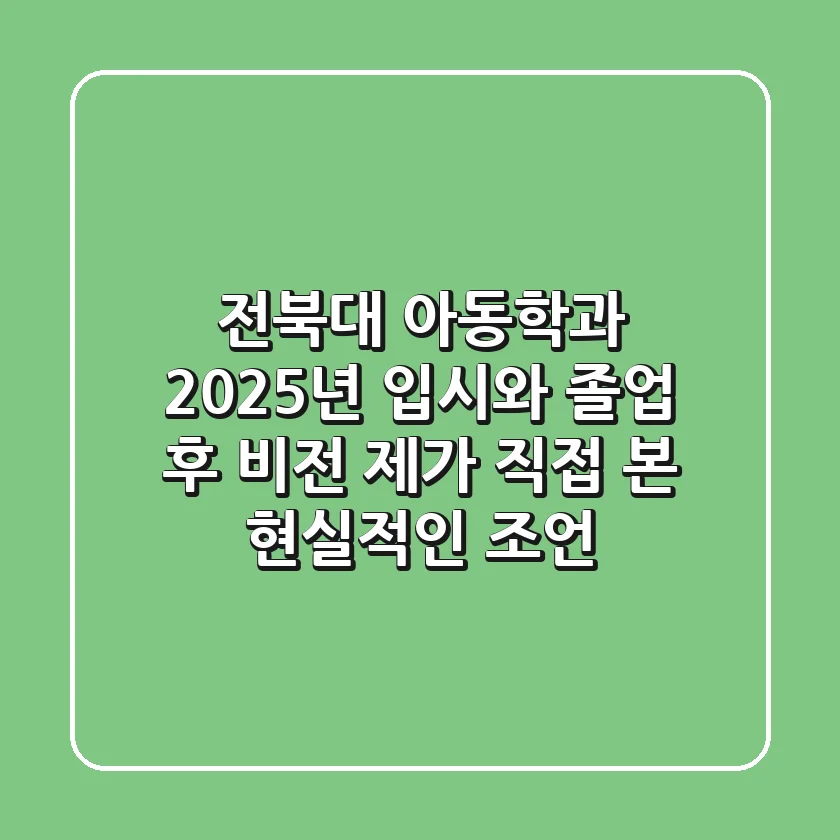 전북대 아동학과, 2025년 입시와 졸업 후 비전: 제가 직접 본 현실적인 조언