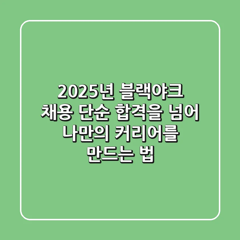 2025년 블랙야크 채용: 단순 합격을 넘어 나만의 커리어를 만드는 법