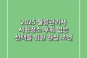 2025 물류관리사 시험장소, 후회 없는 선택을 위한 현실 조언