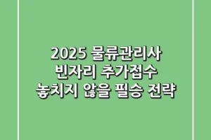 2025 물류관리사 빈자리 추가접수, 놓치지 않을 필승 전략!