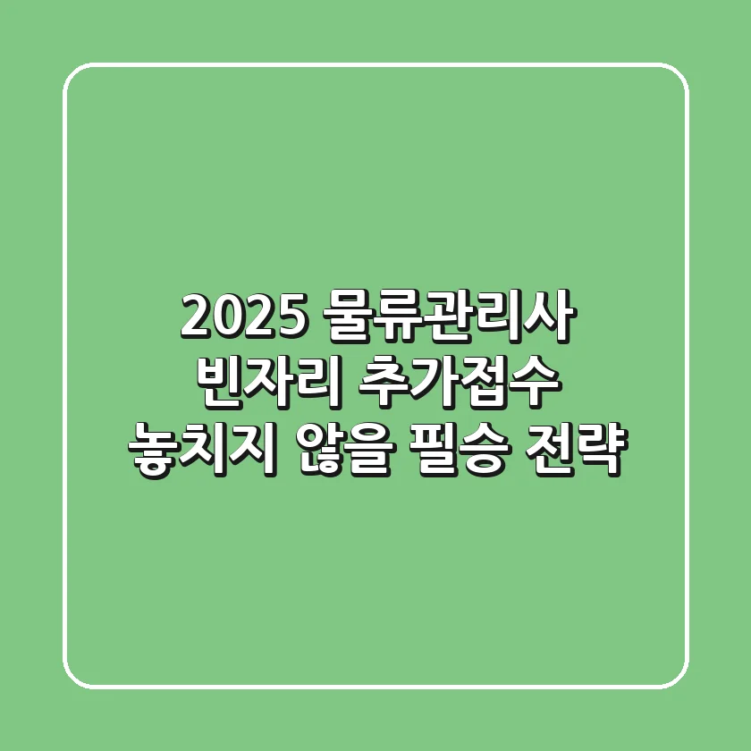 2025 물류관리사 빈자리 추가접수, 놓치지 않을 필승 전략!