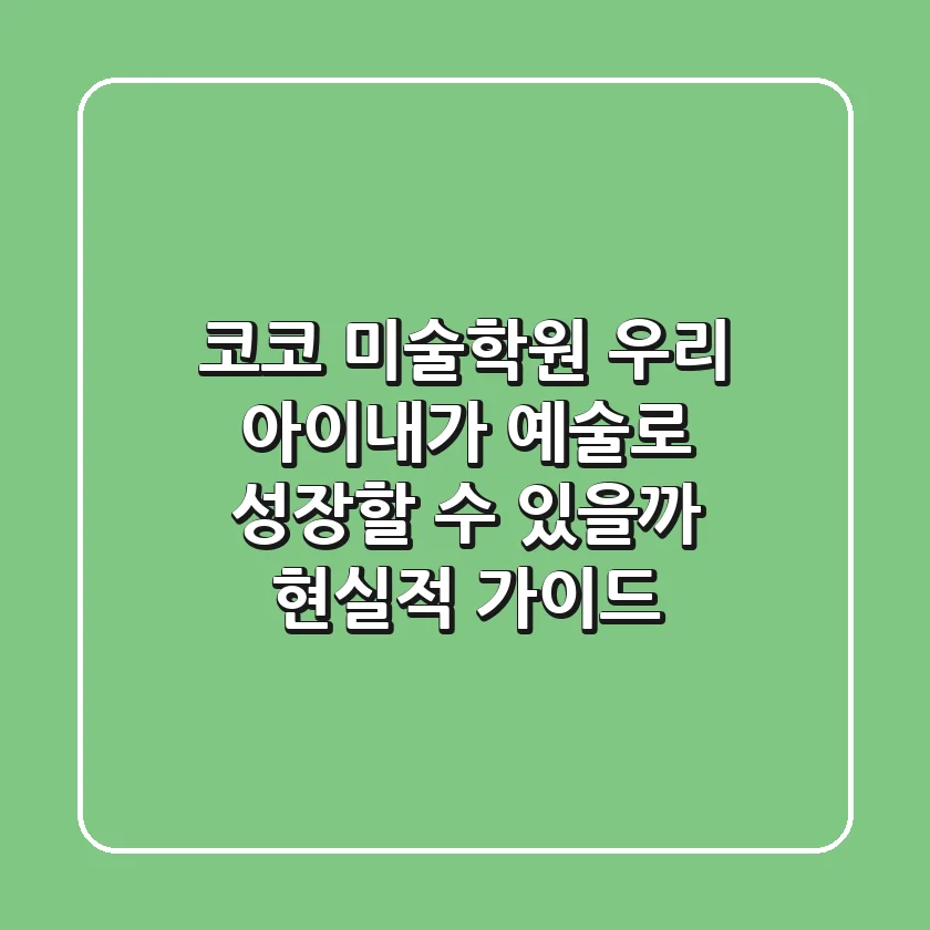 코코 미술학원, 우리 아이/내가 예술로 성장할 수 있을까? 현실적 가이드