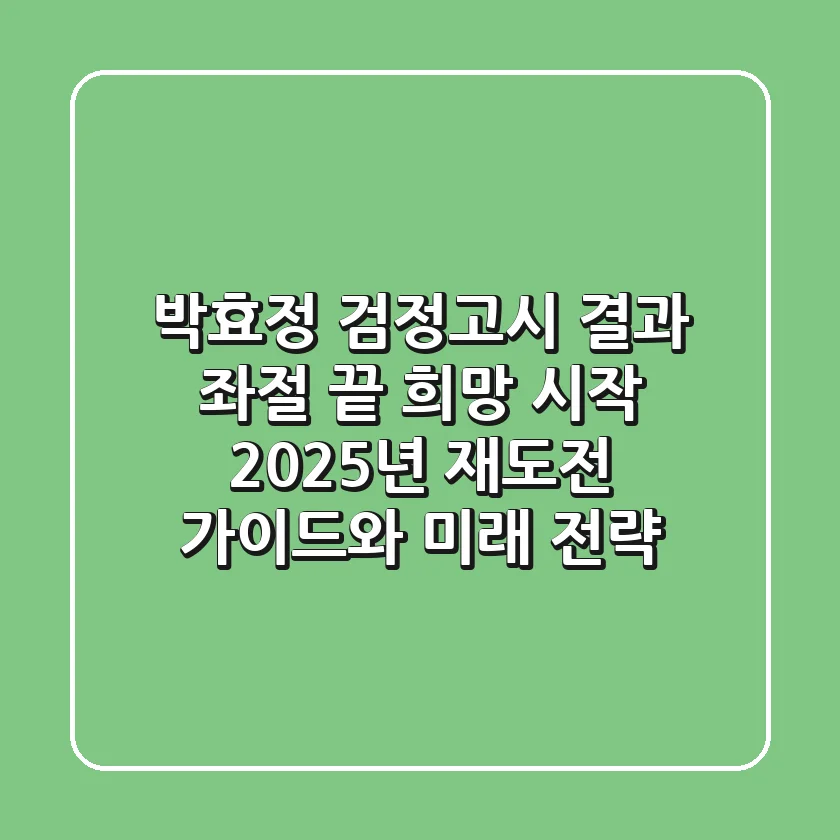 박효정 검정고시 결과, 좌절 끝 희망 시작: 2025년 재도전 가이드와 미래 전략