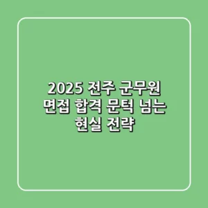 2025 전주 군무원 면접, 합격 문턱 넘는 현실 전략