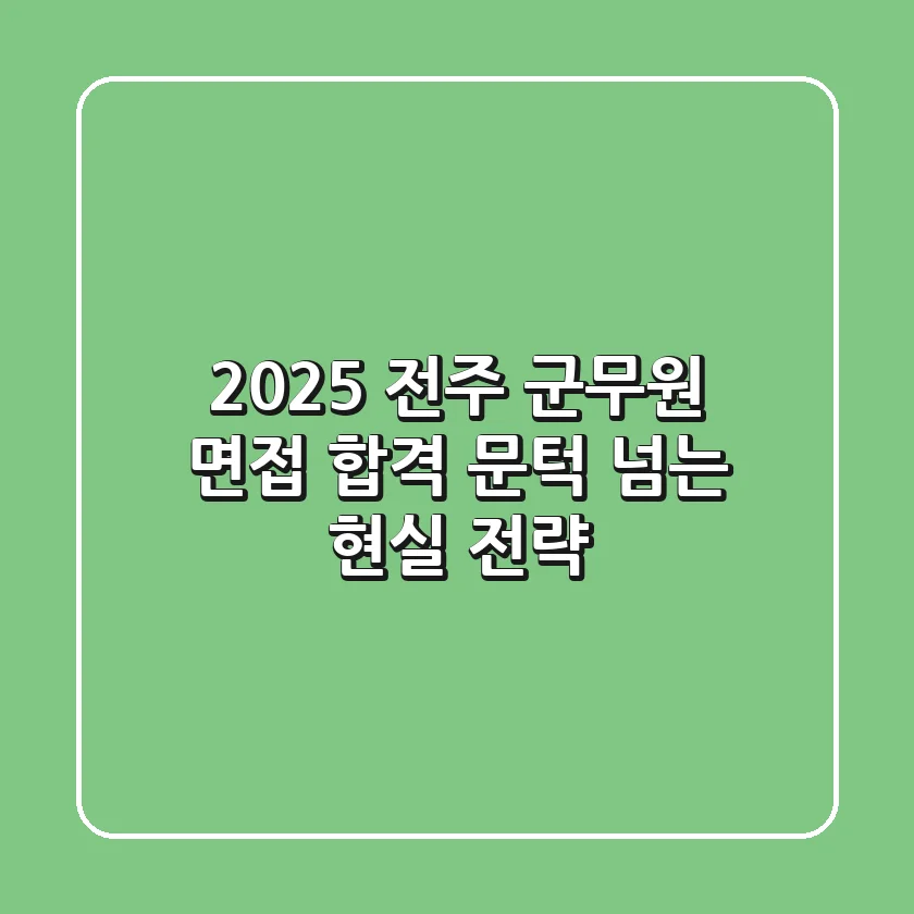2025 전주 군무원 면접, 합격 문턱 넘는 현실 전략