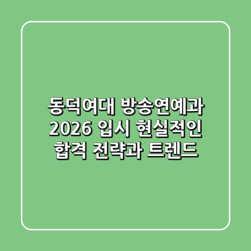 동덕여대 방송연예과 2026 입시, 현실적인 합격 전략과 트렌드