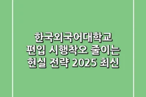한국외국어대학교 편입, 시행착오 줄이는 현실 전략 (2025 최신)