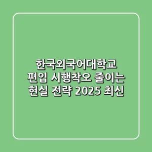 한국외국어대학교 편입, 시행착오 줄이는 현실 전략 (2025 최신)