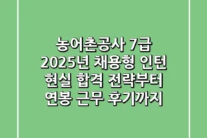 농어촌공사 7급 2025년 채용형 인턴: 현실 합격 전략부터 연봉, 근무 후기까지!