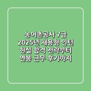 농어촌공사 7급 2025년 채용형 인턴: 현실 합격 전략부터 연봉, 근무 후기까지!