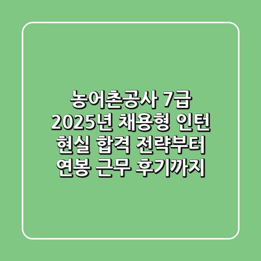 농어촌공사 7급 2025년 채용형 인턴: 현실 합격 전략부터 연봉, 근무 후기까지!