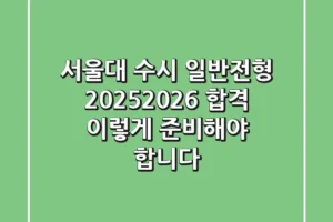 서울대 수시 일반전형: 2025/2026 합격, 이렇게 준비해야 합니다