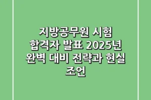 지방공무원 시험 합격자 발표: 2025년 완벽 대비 전략과 현실 조언